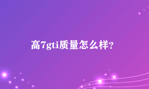 高7gti质量怎么样？