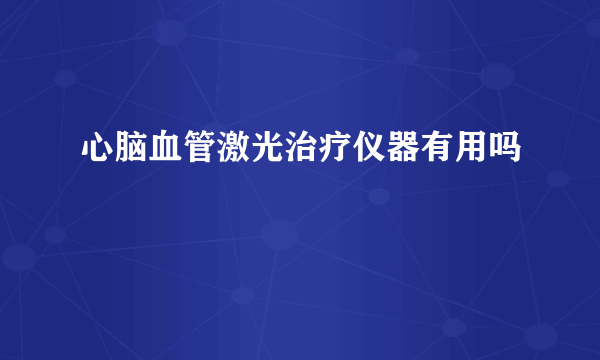 心脑血管激光治疗仪器有用吗