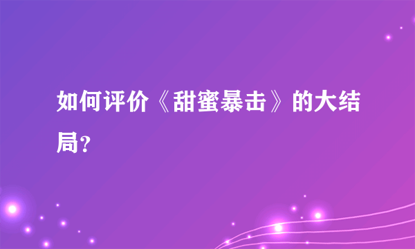 如何评价《甜蜜暴击》的大结局？