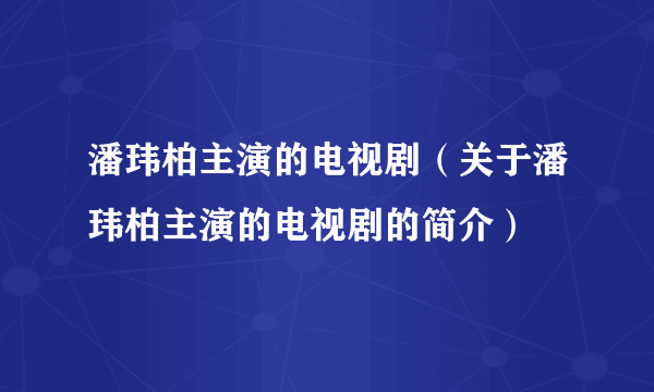 潘玮柏主演的电视剧（关于潘玮柏主演的电视剧的简介）