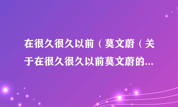 在很久很久以前（莫文蔚（关于在很久很久以前莫文蔚的简介））