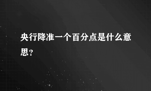 央行降准一个百分点是什么意思？