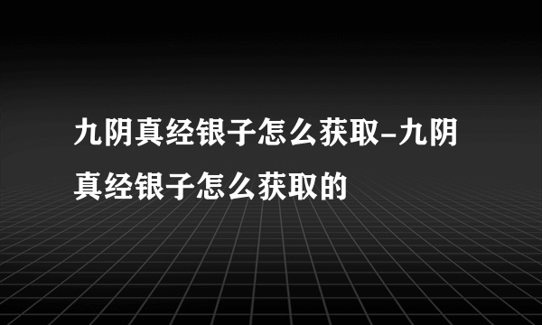 九阴真经银子怎么获取-九阴真经银子怎么获取的