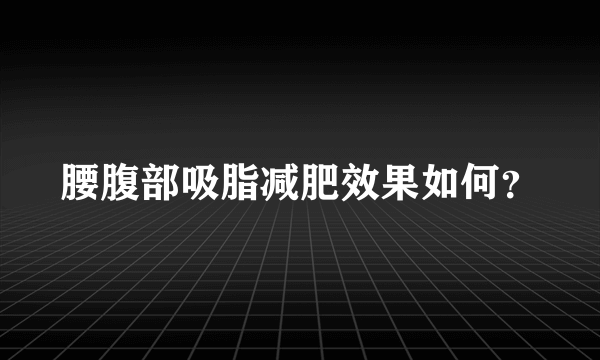 腰腹部吸脂减肥效果如何？