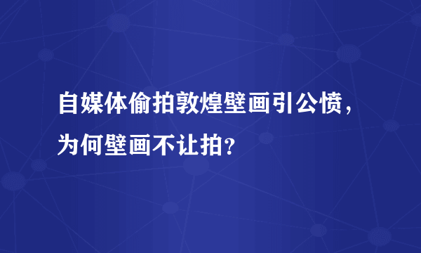 自媒体偷拍敦煌壁画引公愤，为何壁画不让拍？