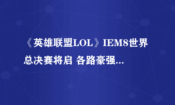 《英雄联盟LOL》IEM8世界总决赛将启 各路豪强会聚一堂