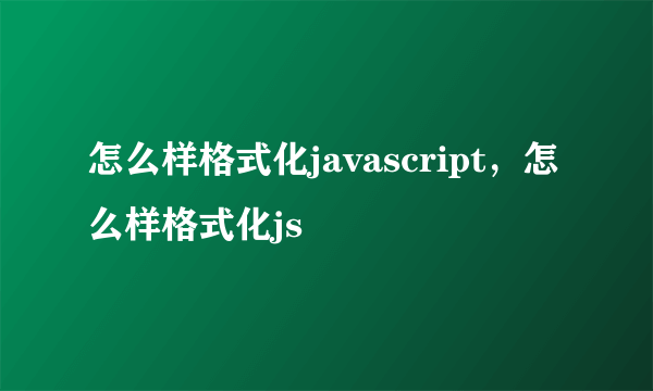 怎么样格式化javascript，怎么样格式化js