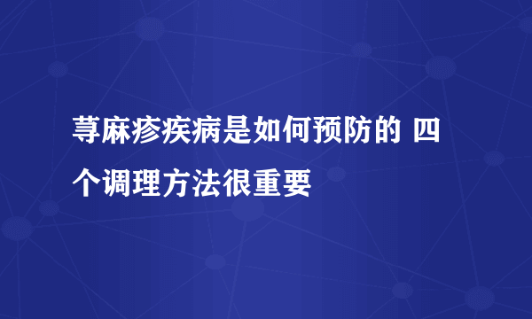 荨麻疹疾病是如何预防的 四个调理方法很重要