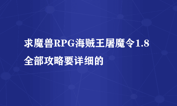 求魔兽RPG海贼王屠魔令1.8全部攻略要详细的