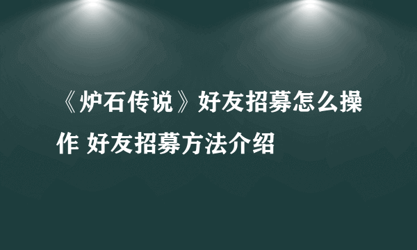 《炉石传说》好友招募怎么操作 好友招募方法介绍