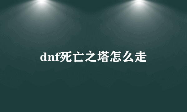 dnf死亡之塔怎么走