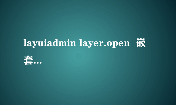 layuiadmin layer.open  嵌套的html