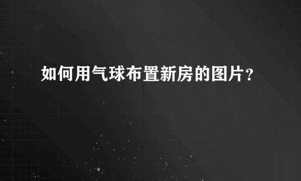 如何用气球布置新房的图片？