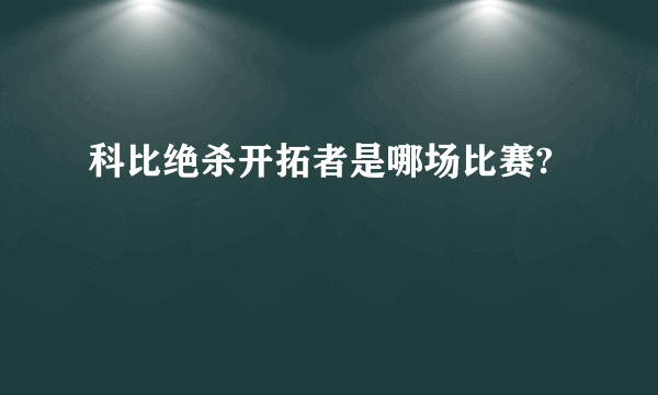 科比绝杀开拓者是哪场比赛?