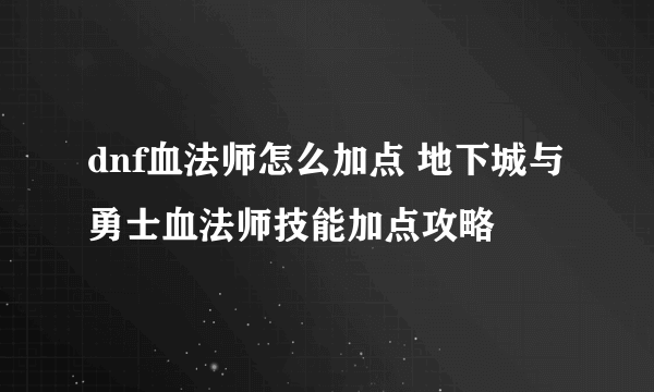 dnf血法师怎么加点 地下城与勇士血法师技能加点攻略