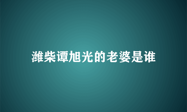 潍柴谭旭光的老婆是谁