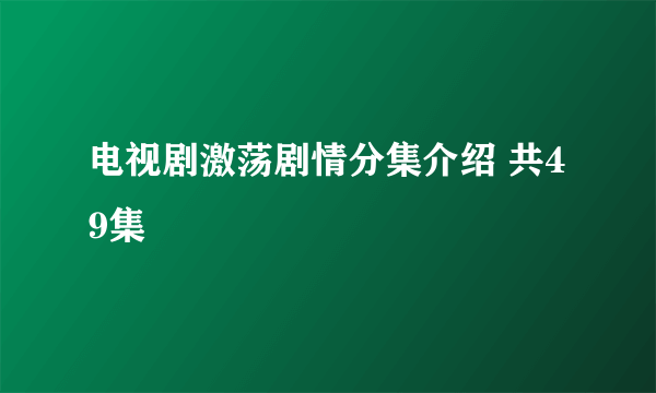 电视剧激荡剧情分集介绍 共49集