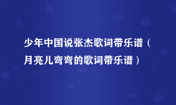 少年中国说张杰歌词带乐谱（月亮儿弯弯的歌词带乐谱）