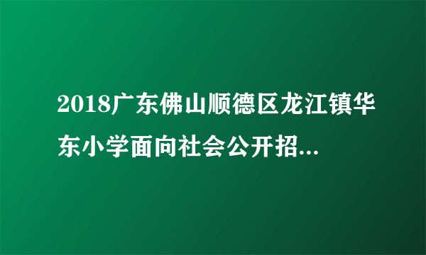 2018广东佛山顺德区龙江镇华东小学面向社会公开招聘教师2人公告