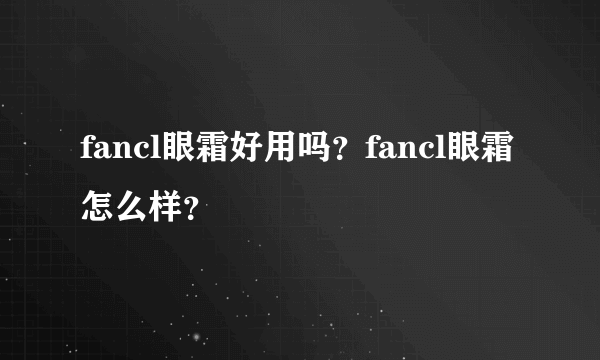 fancl眼霜好用吗？fancl眼霜怎么样？