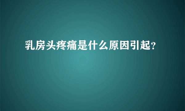 乳房头疼痛是什么原因引起？