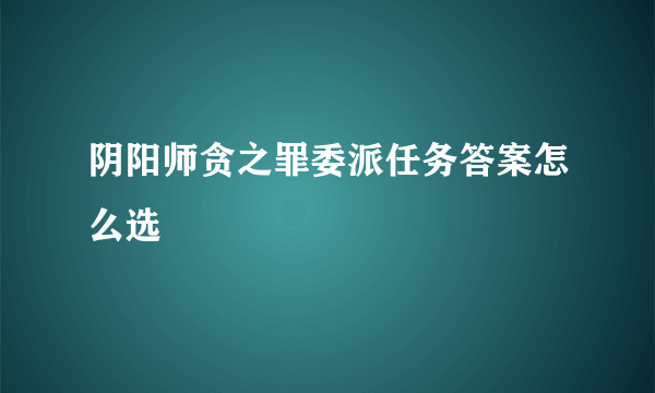 阴阳师贪之罪委派任务答案怎么选