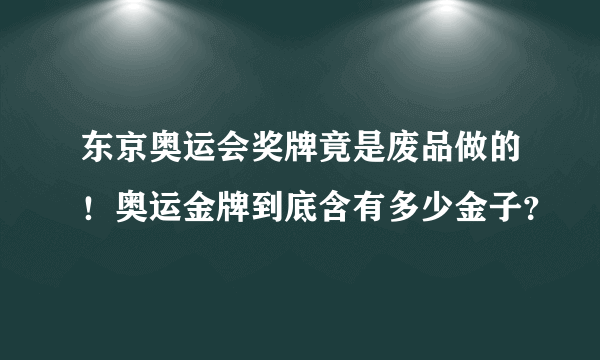 东京奥运会奖牌竟是废品做的！奥运金牌到底含有多少金子？