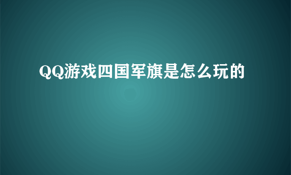 QQ游戏四国军旗是怎么玩的