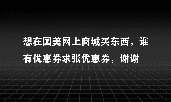 想在国美网上商城买东西，谁有优惠券求张优惠券，谢谢