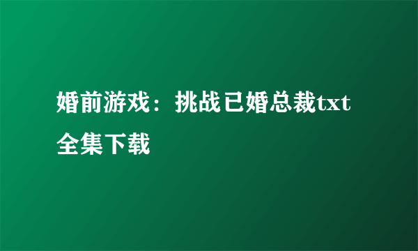 婚前游戏：挑战已婚总裁txt全集下载