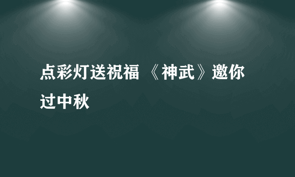 点彩灯送祝福 《神武》邀你过中秋