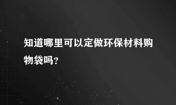 知道哪里可以定做环保材料购物袋吗？