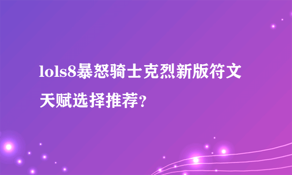 lols8暴怒骑士克烈新版符文天赋选择推荐？