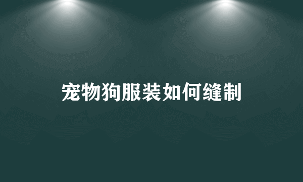 宠物狗服装如何缝制