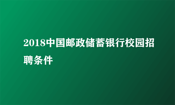 2018中国邮政储蓄银行校园招聘条件