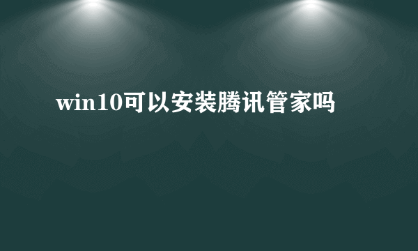 win10可以安装腾讯管家吗