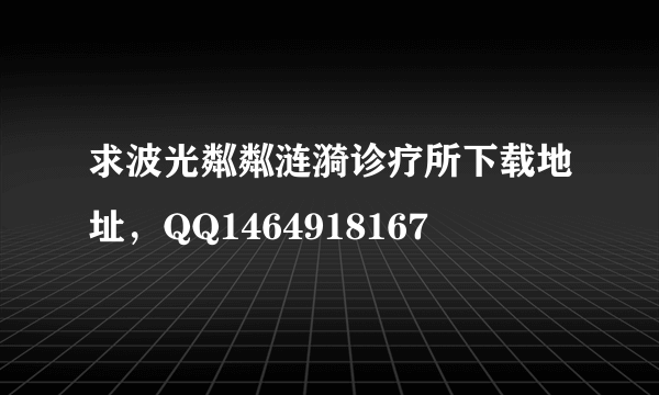 求波光粼粼涟漪诊疗所下载地址，QQ1464918167