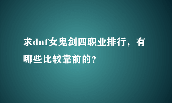 求dnf女鬼剑四职业排行，有哪些比较靠前的？