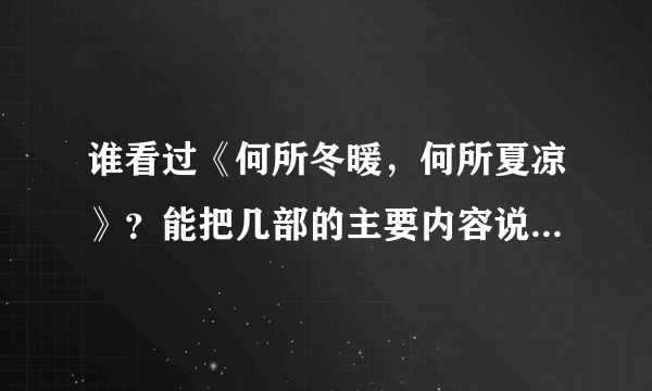 谁看过《何所冬暖，何所夏凉》？能把几部的主要内容说一下么？