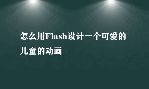 怎么用Flash设计一个可爱的儿童的动画