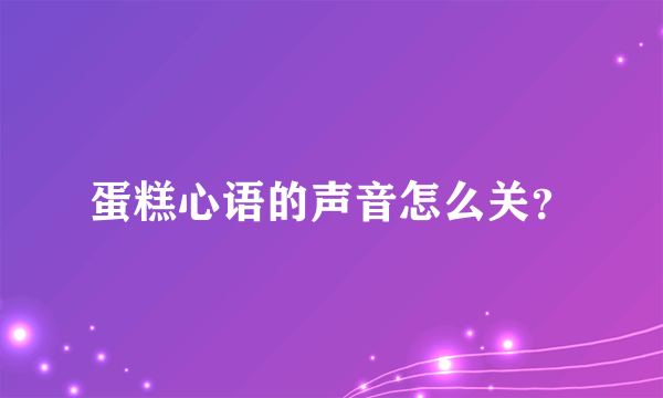 蛋糕心语的声音怎么关？