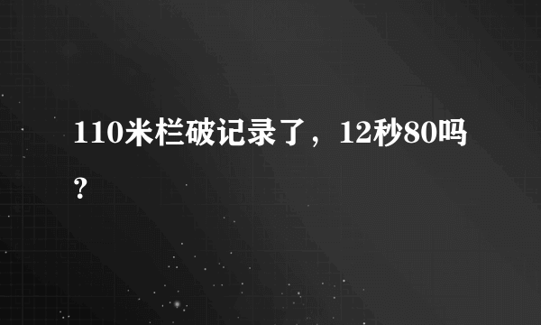 110米栏破记录了，12秒80吗？