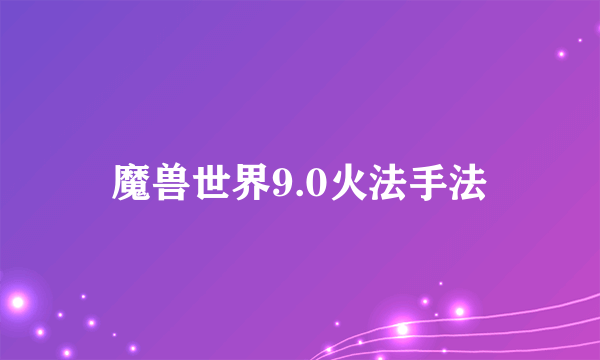 魔兽世界9.0火法手法