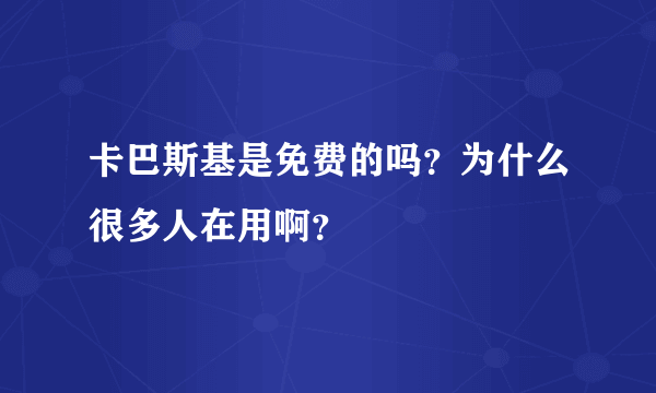 卡巴斯基是免费的吗？为什么很多人在用啊？