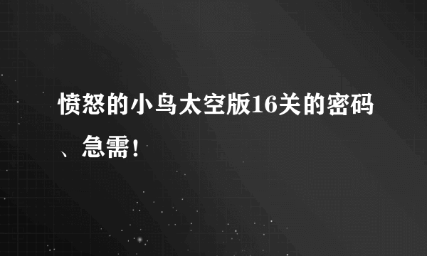 愤怒的小鸟太空版16关的密码、急需！