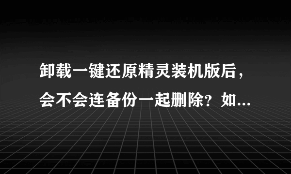 卸载一键还原精灵装机版后，会不会连备份一起删除？如果没有，如何删除备份？