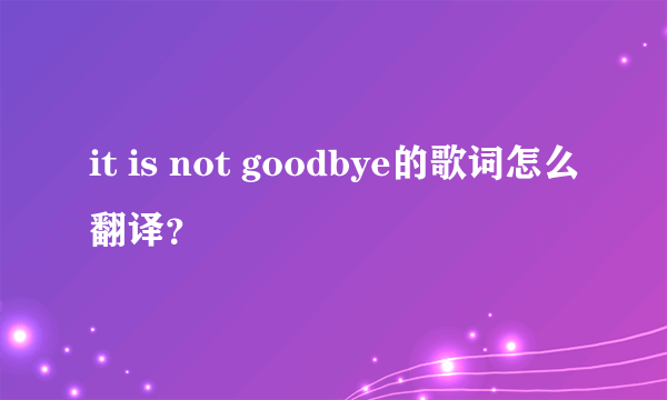 it is not goodbye的歌词怎么翻译？