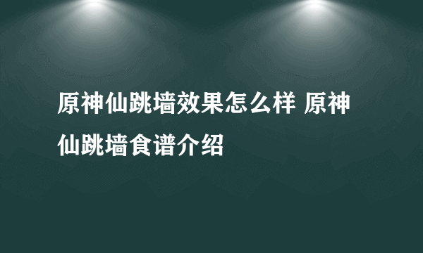 原神仙跳墙效果怎么样 原神仙跳墙食谱介绍