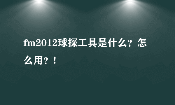 fm2012球探工具是什么？怎么用？!