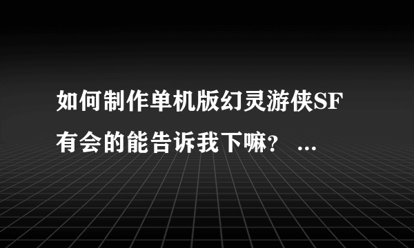 如何制作单机版幻灵游侠SF 有会的能告诉我下嘛？ QQ331252327